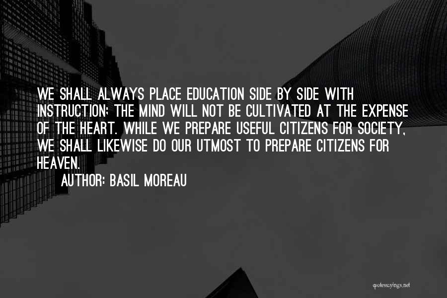 Basil Moreau Quotes: We Shall Always Place Education Side By Side With Instruction; The Mind Will Not Be Cultivated At The Expense Of