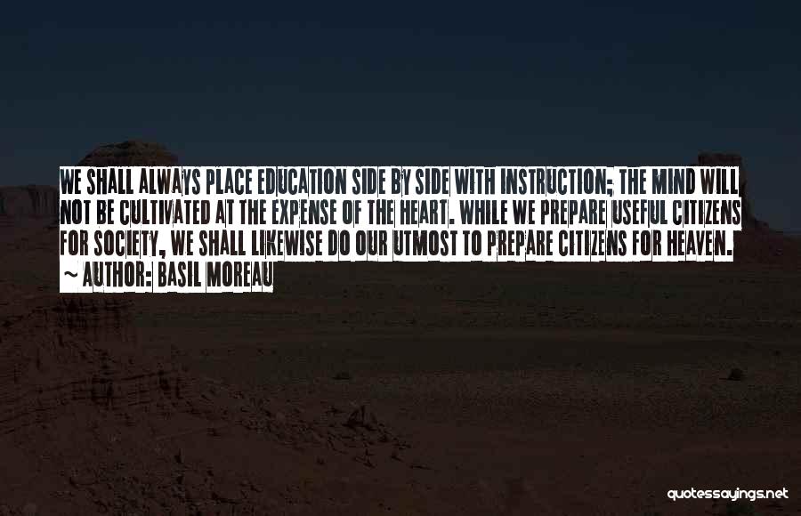 Basil Moreau Quotes: We Shall Always Place Education Side By Side With Instruction; The Mind Will Not Be Cultivated At The Expense Of