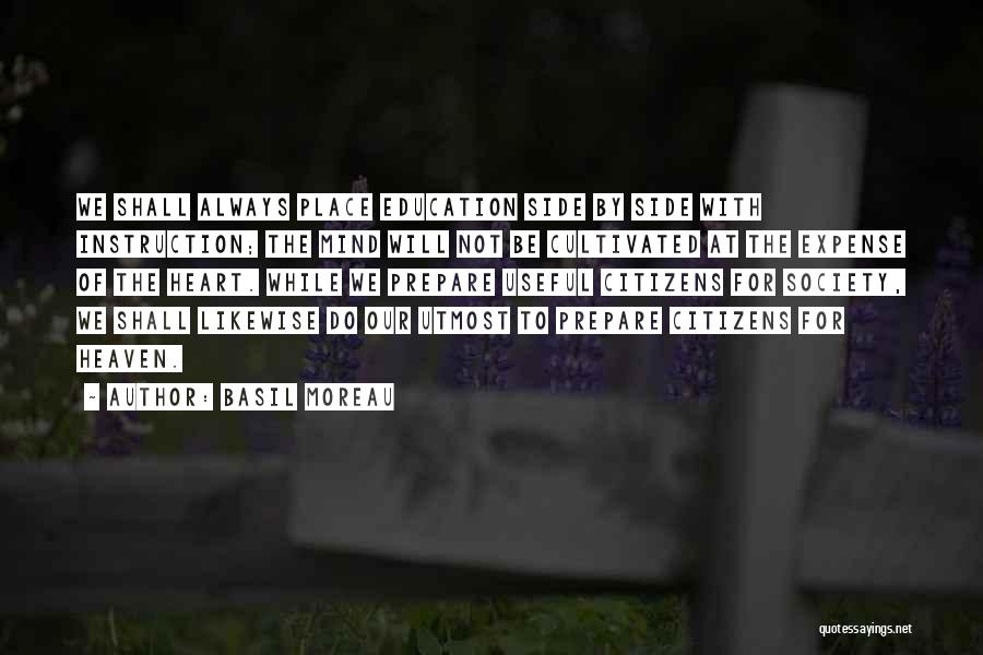 Basil Moreau Quotes: We Shall Always Place Education Side By Side With Instruction; The Mind Will Not Be Cultivated At The Expense Of
