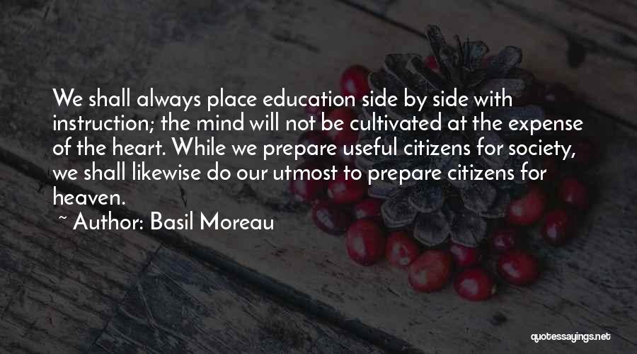 Basil Moreau Quotes: We Shall Always Place Education Side By Side With Instruction; The Mind Will Not Be Cultivated At The Expense Of