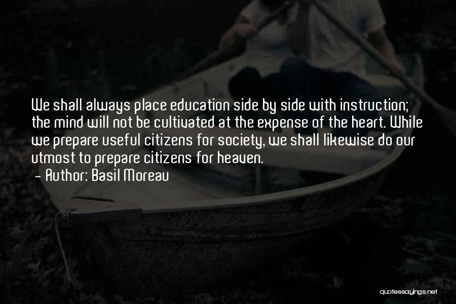 Basil Moreau Quotes: We Shall Always Place Education Side By Side With Instruction; The Mind Will Not Be Cultivated At The Expense Of