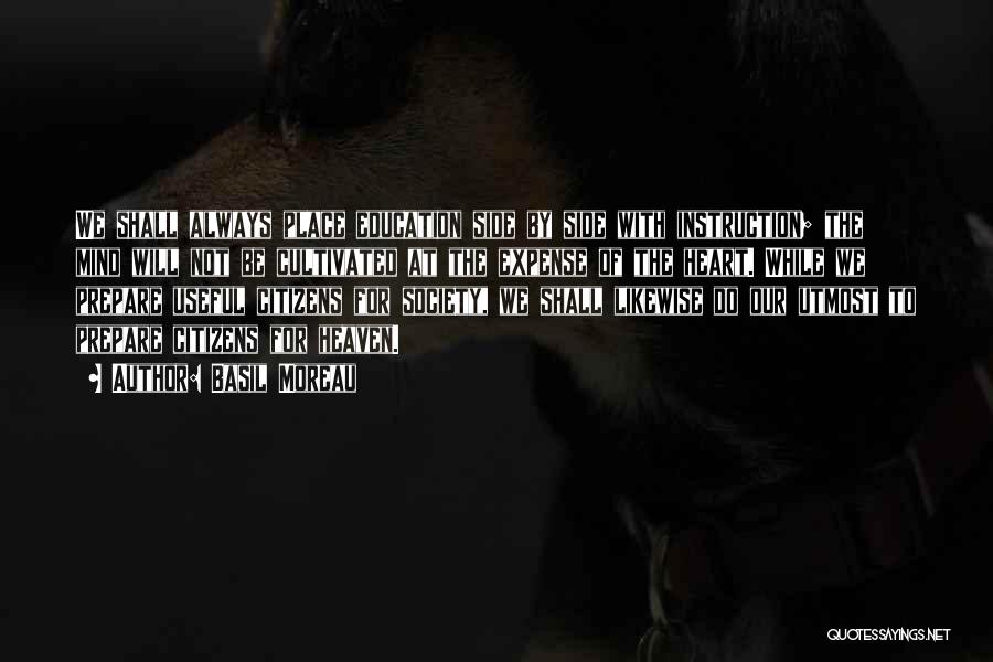 Basil Moreau Quotes: We Shall Always Place Education Side By Side With Instruction; The Mind Will Not Be Cultivated At The Expense Of