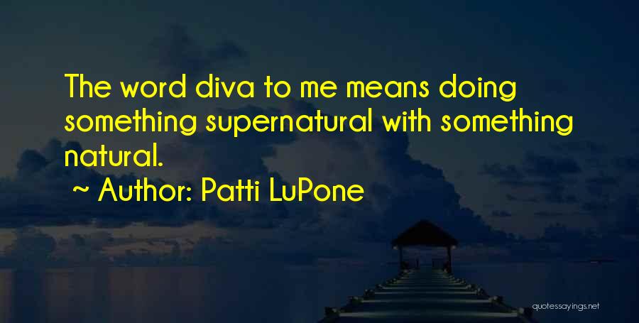 Patti LuPone Quotes: The Word Diva To Me Means Doing Something Supernatural With Something Natural.