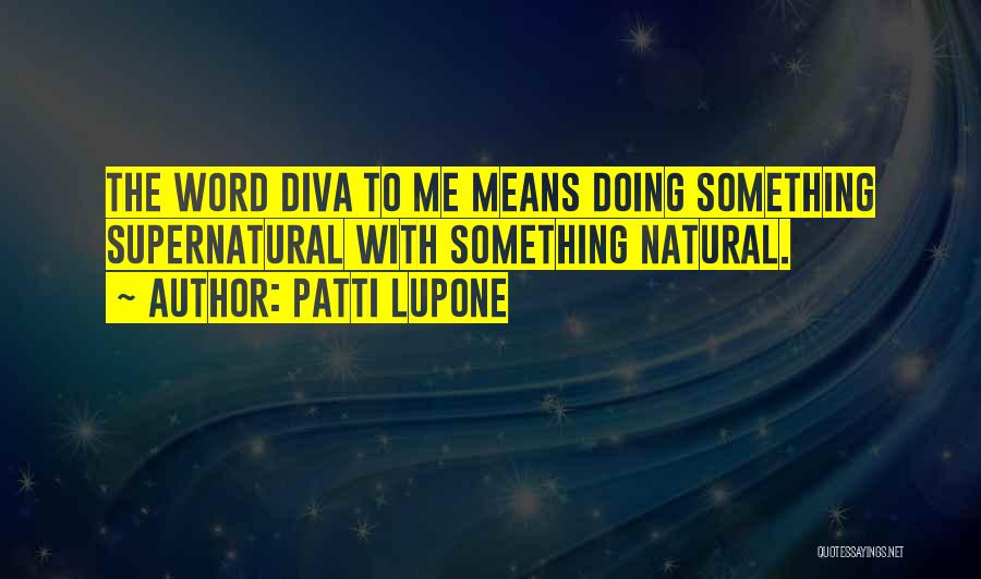 Patti LuPone Quotes: The Word Diva To Me Means Doing Something Supernatural With Something Natural.