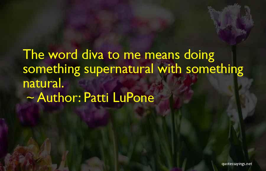 Patti LuPone Quotes: The Word Diva To Me Means Doing Something Supernatural With Something Natural.