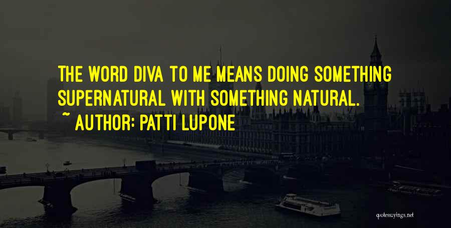 Patti LuPone Quotes: The Word Diva To Me Means Doing Something Supernatural With Something Natural.