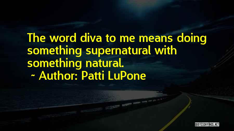 Patti LuPone Quotes: The Word Diva To Me Means Doing Something Supernatural With Something Natural.