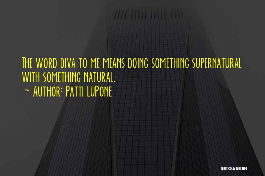 Patti LuPone Quotes: The Word Diva To Me Means Doing Something Supernatural With Something Natural.