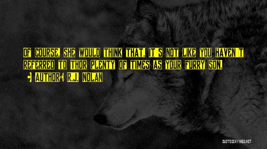 R.J. Nolan Quotes: Of Course, She Would Think That. It's Not Like You Haven't Referred To Thor Plenty Of Times As Your Furry