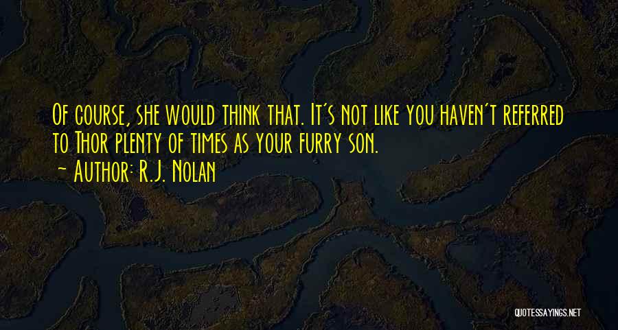 R.J. Nolan Quotes: Of Course, She Would Think That. It's Not Like You Haven't Referred To Thor Plenty Of Times As Your Furry