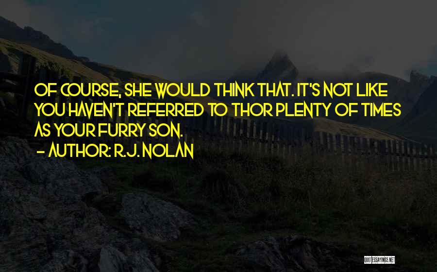 R.J. Nolan Quotes: Of Course, She Would Think That. It's Not Like You Haven't Referred To Thor Plenty Of Times As Your Furry