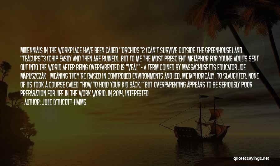Julie Lythcott-Haims Quotes: Millennials In The Workplace Have Been Called Orchids2 (can't Survive Outside The Greenhouse) And Teacups3 (chip Easily And Then Are