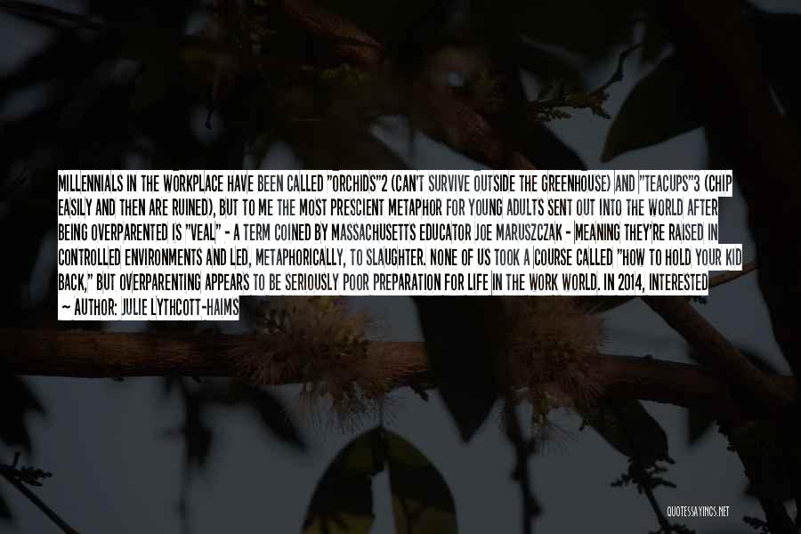 Julie Lythcott-Haims Quotes: Millennials In The Workplace Have Been Called Orchids2 (can't Survive Outside The Greenhouse) And Teacups3 (chip Easily And Then Are