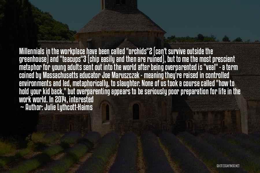 Julie Lythcott-Haims Quotes: Millennials In The Workplace Have Been Called Orchids2 (can't Survive Outside The Greenhouse) And Teacups3 (chip Easily And Then Are