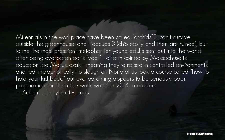 Julie Lythcott-Haims Quotes: Millennials In The Workplace Have Been Called Orchids2 (can't Survive Outside The Greenhouse) And Teacups3 (chip Easily And Then Are