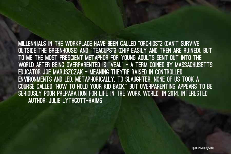 Julie Lythcott-Haims Quotes: Millennials In The Workplace Have Been Called Orchids2 (can't Survive Outside The Greenhouse) And Teacups3 (chip Easily And Then Are