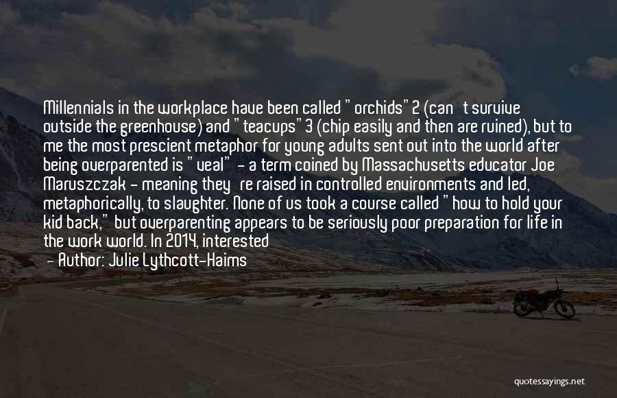 Julie Lythcott-Haims Quotes: Millennials In The Workplace Have Been Called Orchids2 (can't Survive Outside The Greenhouse) And Teacups3 (chip Easily And Then Are