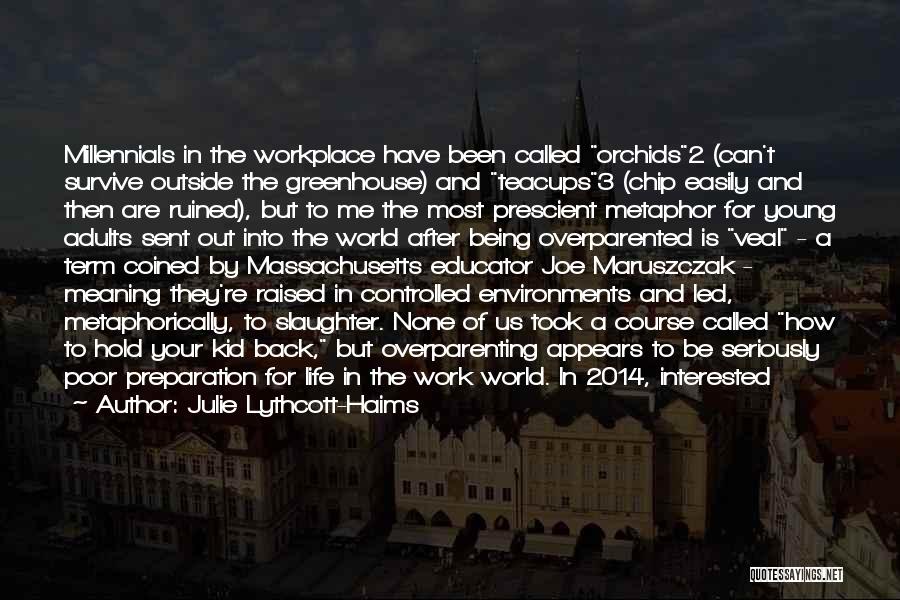 Julie Lythcott-Haims Quotes: Millennials In The Workplace Have Been Called Orchids2 (can't Survive Outside The Greenhouse) And Teacups3 (chip Easily And Then Are