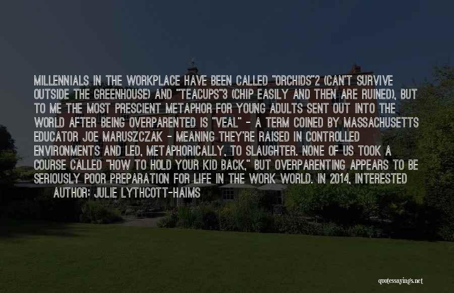 Julie Lythcott-Haims Quotes: Millennials In The Workplace Have Been Called Orchids2 (can't Survive Outside The Greenhouse) And Teacups3 (chip Easily And Then Are