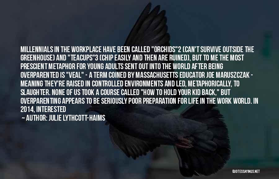 Julie Lythcott-Haims Quotes: Millennials In The Workplace Have Been Called Orchids2 (can't Survive Outside The Greenhouse) And Teacups3 (chip Easily And Then Are