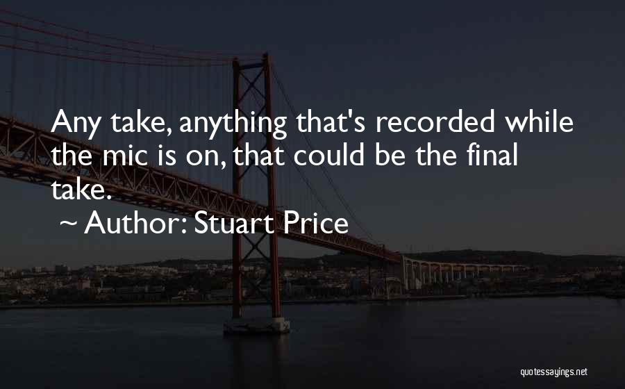 Stuart Price Quotes: Any Take, Anything That's Recorded While The Mic Is On, That Could Be The Final Take.