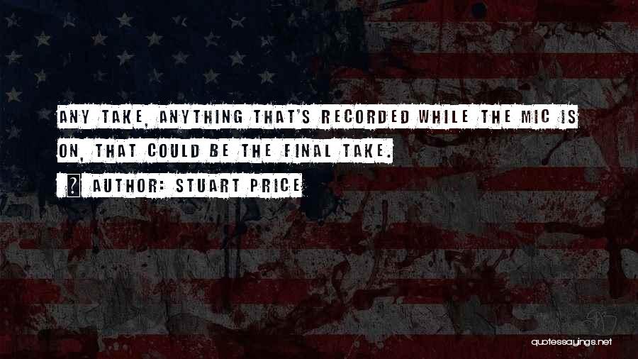 Stuart Price Quotes: Any Take, Anything That's Recorded While The Mic Is On, That Could Be The Final Take.