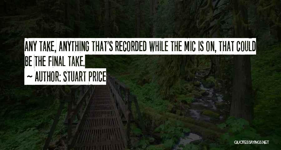 Stuart Price Quotes: Any Take, Anything That's Recorded While The Mic Is On, That Could Be The Final Take.