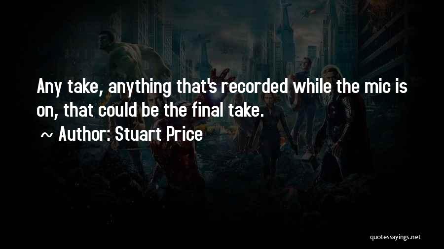 Stuart Price Quotes: Any Take, Anything That's Recorded While The Mic Is On, That Could Be The Final Take.