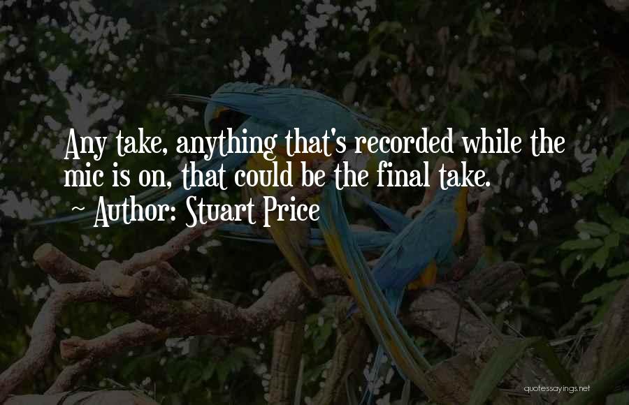 Stuart Price Quotes: Any Take, Anything That's Recorded While The Mic Is On, That Could Be The Final Take.