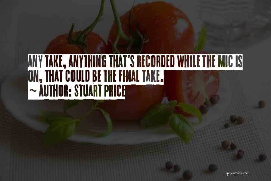 Stuart Price Quotes: Any Take, Anything That's Recorded While The Mic Is On, That Could Be The Final Take.