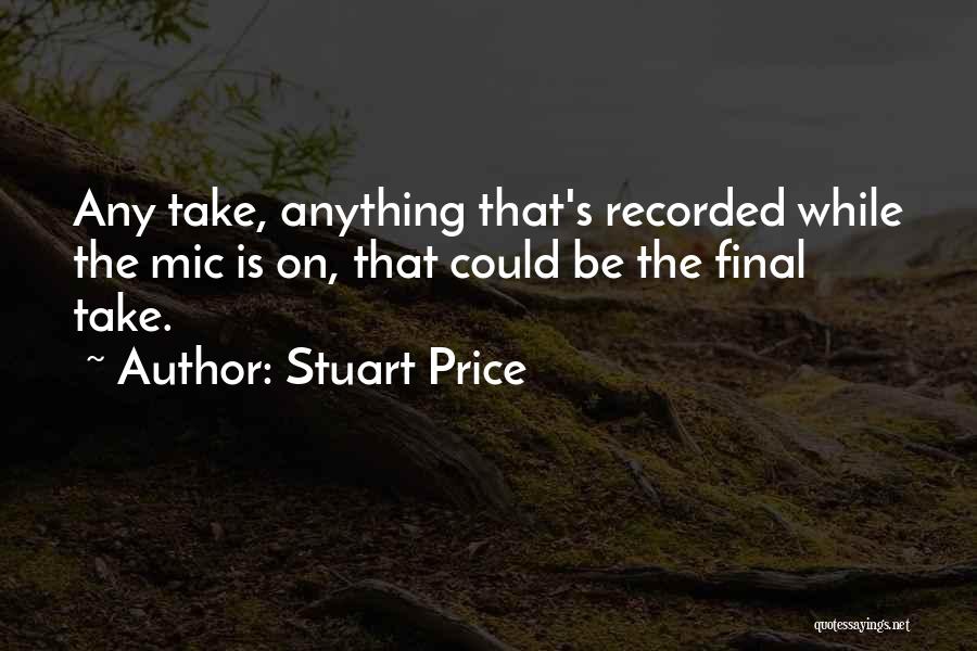 Stuart Price Quotes: Any Take, Anything That's Recorded While The Mic Is On, That Could Be The Final Take.