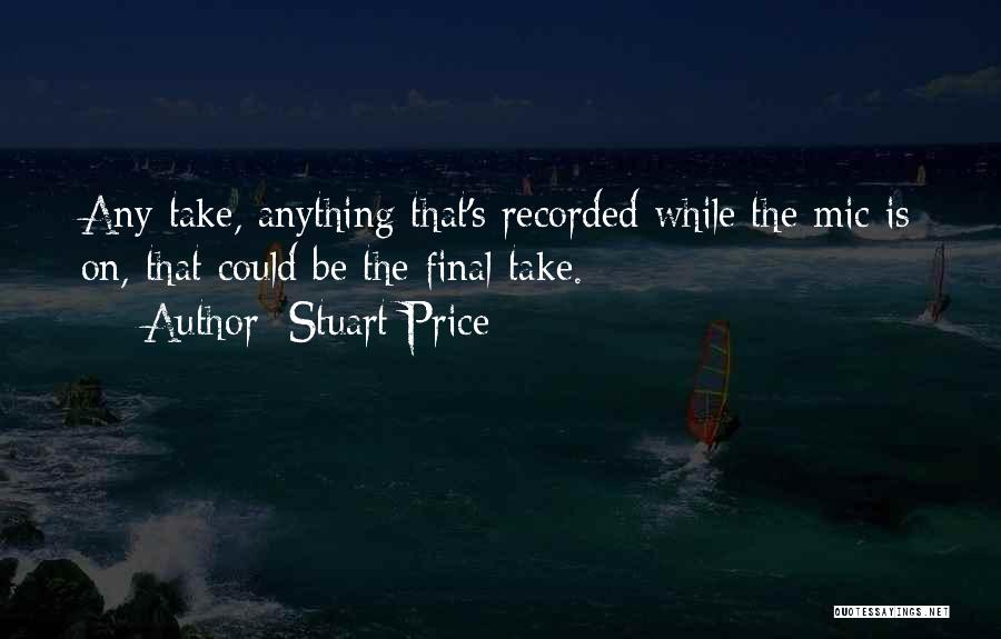 Stuart Price Quotes: Any Take, Anything That's Recorded While The Mic Is On, That Could Be The Final Take.