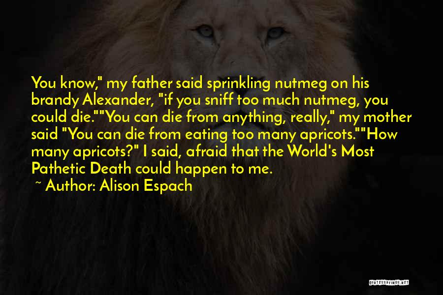 Alison Espach Quotes: You Know, My Father Said Sprinkling Nutmeg On His Brandy Alexander, If You Sniff Too Much Nutmeg, You Could Die.you