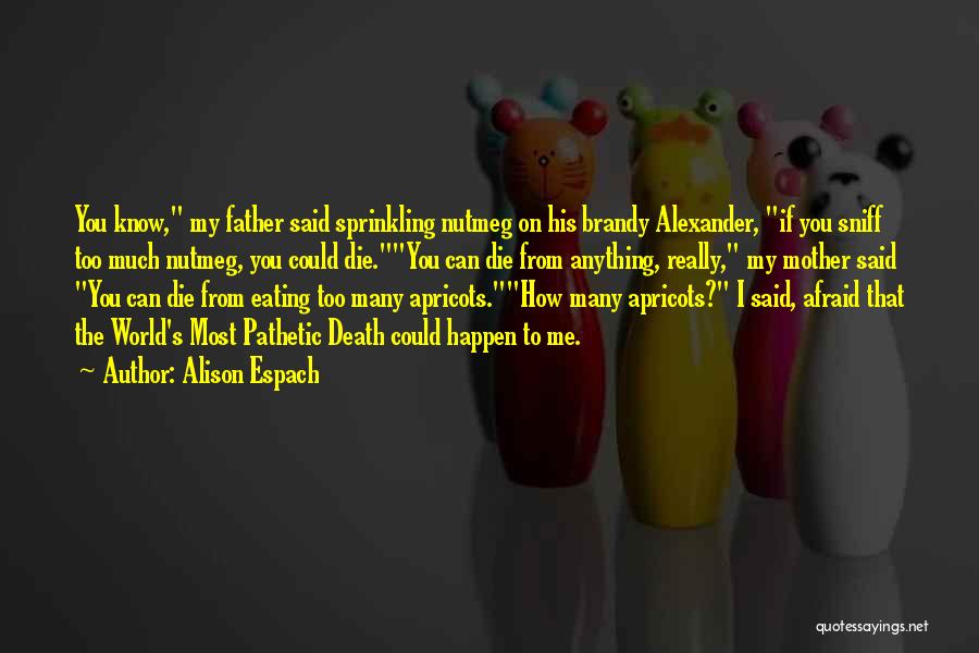 Alison Espach Quotes: You Know, My Father Said Sprinkling Nutmeg On His Brandy Alexander, If You Sniff Too Much Nutmeg, You Could Die.you