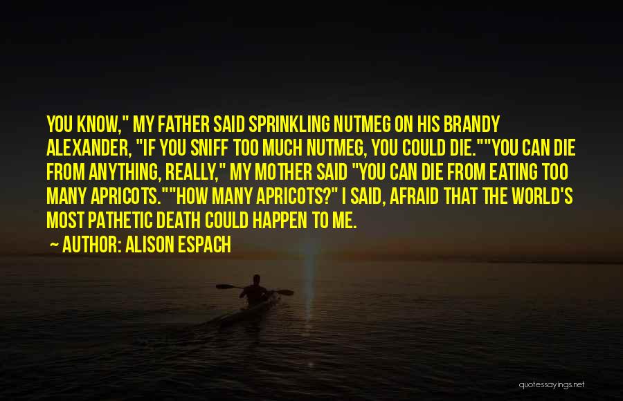 Alison Espach Quotes: You Know, My Father Said Sprinkling Nutmeg On His Brandy Alexander, If You Sniff Too Much Nutmeg, You Could Die.you