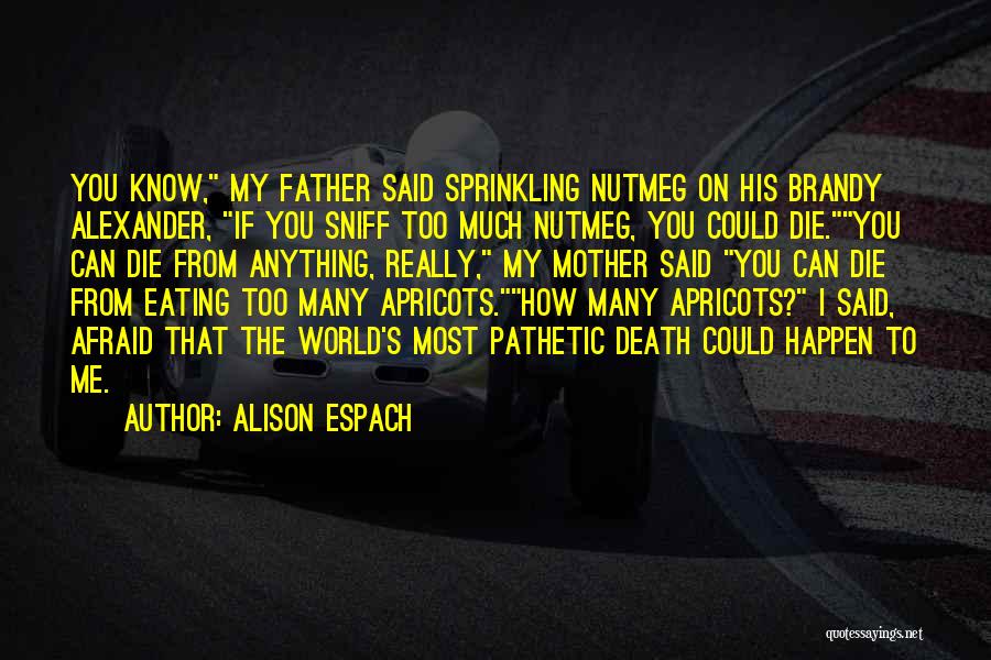 Alison Espach Quotes: You Know, My Father Said Sprinkling Nutmeg On His Brandy Alexander, If You Sniff Too Much Nutmeg, You Could Die.you