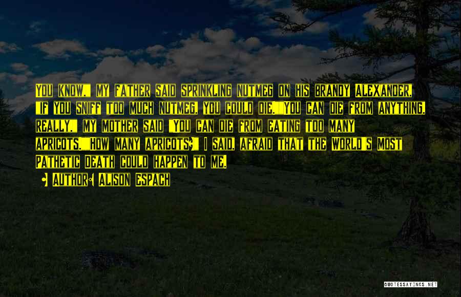 Alison Espach Quotes: You Know, My Father Said Sprinkling Nutmeg On His Brandy Alexander, If You Sniff Too Much Nutmeg, You Could Die.you