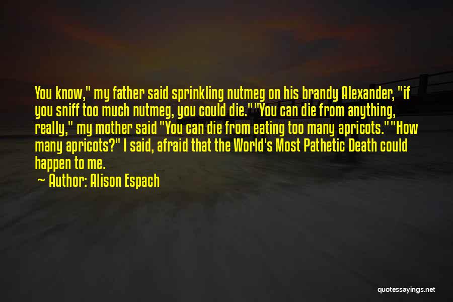 Alison Espach Quotes: You Know, My Father Said Sprinkling Nutmeg On His Brandy Alexander, If You Sniff Too Much Nutmeg, You Could Die.you