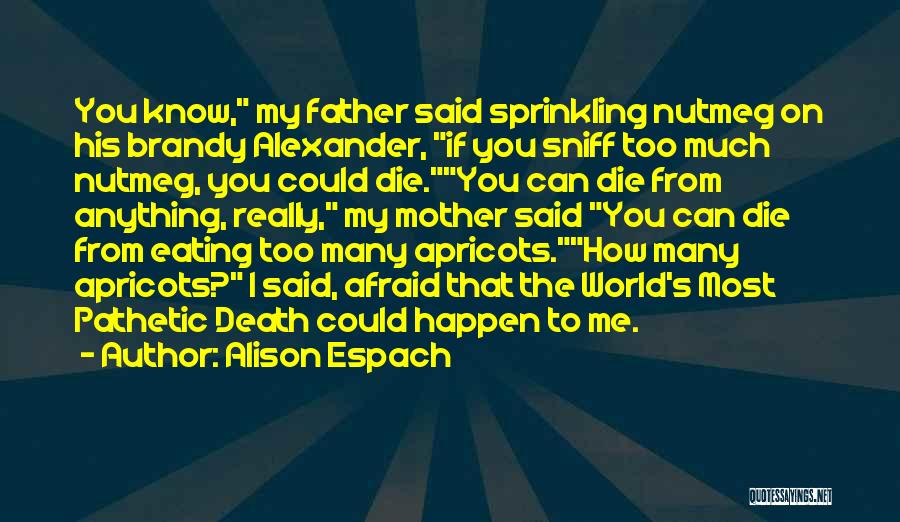 Alison Espach Quotes: You Know, My Father Said Sprinkling Nutmeg On His Brandy Alexander, If You Sniff Too Much Nutmeg, You Could Die.you