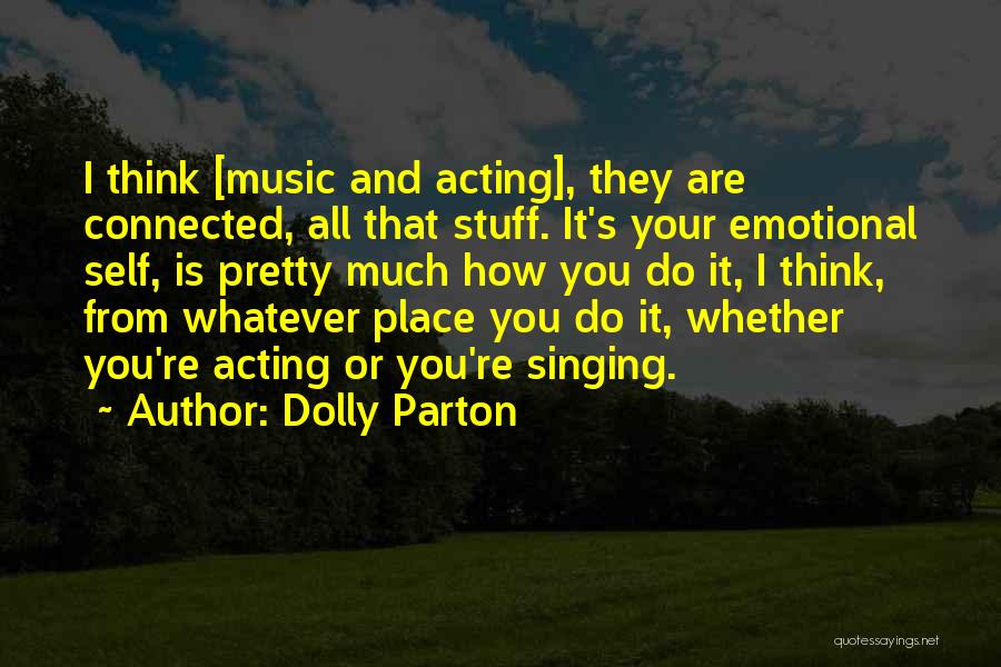 Dolly Parton Quotes: I Think [music And Acting], They Are Connected, All That Stuff. It's Your Emotional Self, Is Pretty Much How You