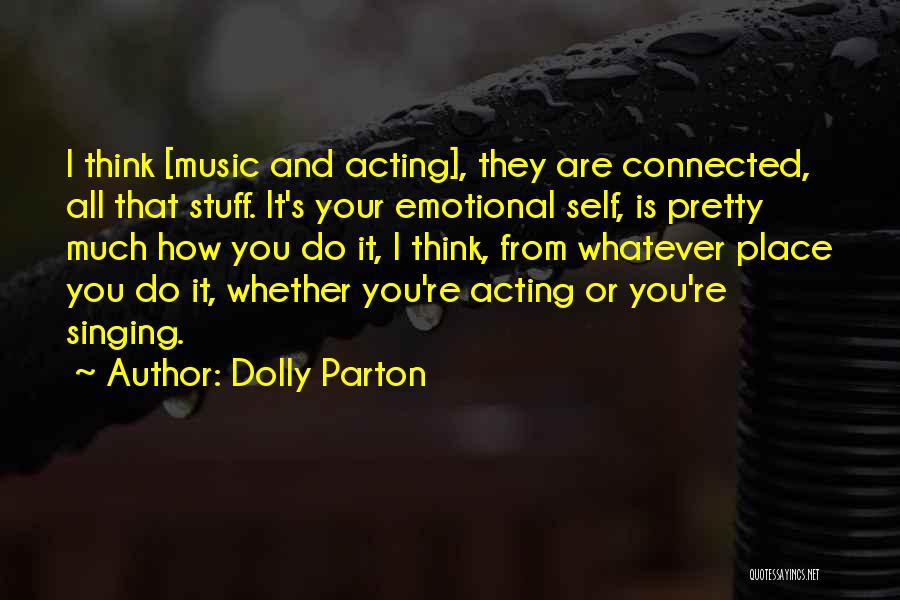 Dolly Parton Quotes: I Think [music And Acting], They Are Connected, All That Stuff. It's Your Emotional Self, Is Pretty Much How You