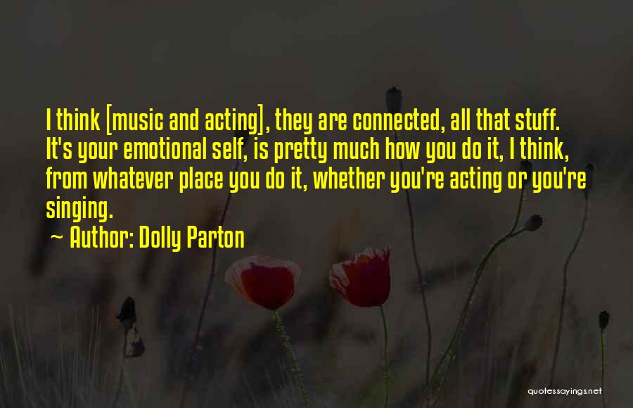 Dolly Parton Quotes: I Think [music And Acting], They Are Connected, All That Stuff. It's Your Emotional Self, Is Pretty Much How You