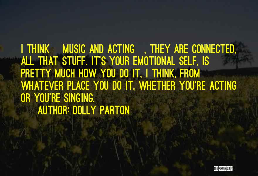 Dolly Parton Quotes: I Think [music And Acting], They Are Connected, All That Stuff. It's Your Emotional Self, Is Pretty Much How You