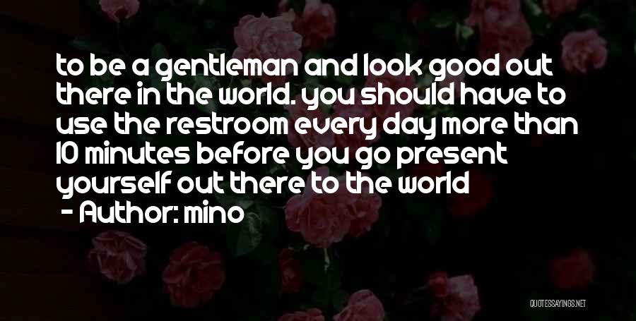 Mino Quotes: To Be A Gentleman And Look Good Out There In The World. You Should Have To Use The Restroom Every