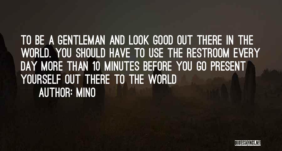 Mino Quotes: To Be A Gentleman And Look Good Out There In The World. You Should Have To Use The Restroom Every