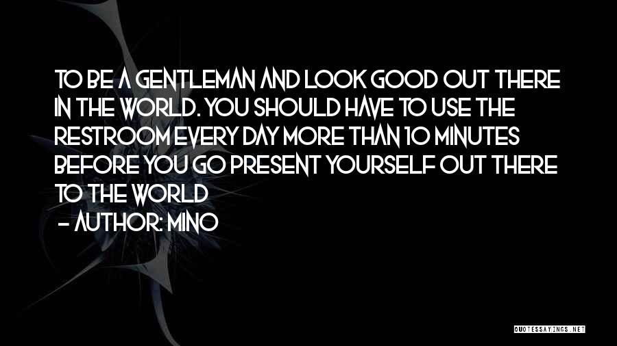 Mino Quotes: To Be A Gentleman And Look Good Out There In The World. You Should Have To Use The Restroom Every