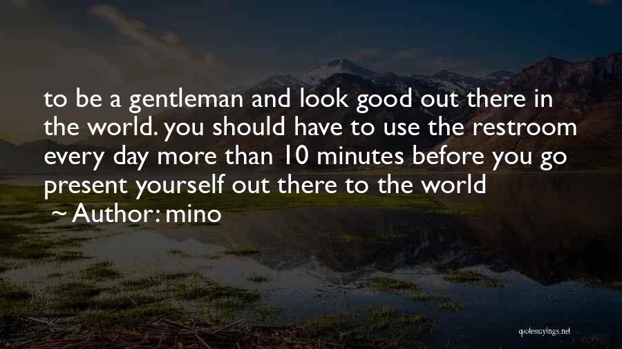 Mino Quotes: To Be A Gentleman And Look Good Out There In The World. You Should Have To Use The Restroom Every