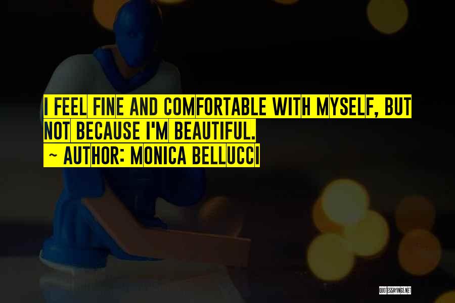 Monica Bellucci Quotes: I Feel Fine And Comfortable With Myself, But Not Because I'm Beautiful.