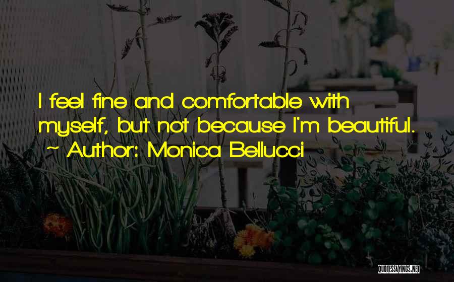 Monica Bellucci Quotes: I Feel Fine And Comfortable With Myself, But Not Because I'm Beautiful.