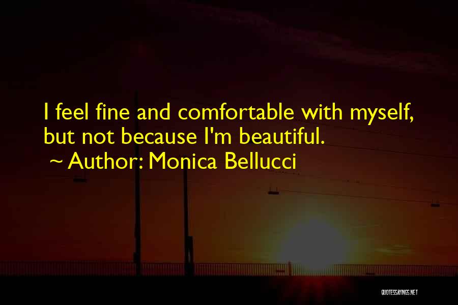 Monica Bellucci Quotes: I Feel Fine And Comfortable With Myself, But Not Because I'm Beautiful.